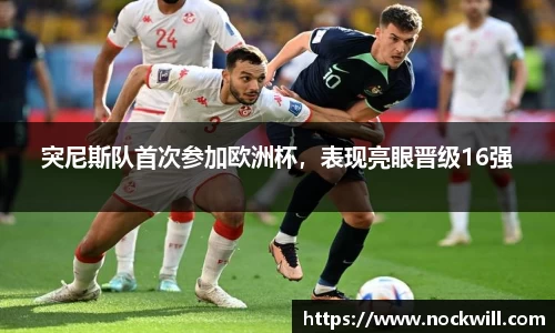 突尼斯队首次参加欧洲杯，表现亮眼晋级16强