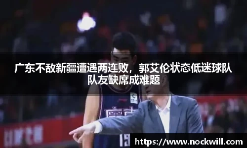 广东不敌新疆遭遇两连败，郭艾伦状态低迷球队队友缺席成难题