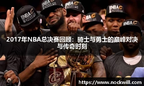 2017年NBA总决赛回顾：骑士与勇士的巅峰对决与传奇时刻
