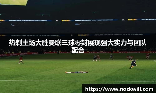 热刺主场大胜曼联三球零封展现强大实力与团队配合