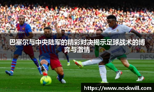 巴塞尔与中央陆军的精彩对决揭示足球战术的博弈与激情