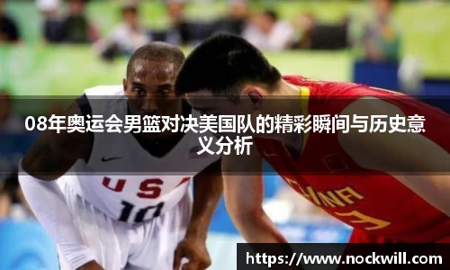 08年奥运会男篮对决美国队的精彩瞬间与历史意义分析