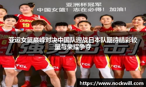 亚运女篮巅峰对决中国队迎战日本队期待精彩较量与荣耀争夺