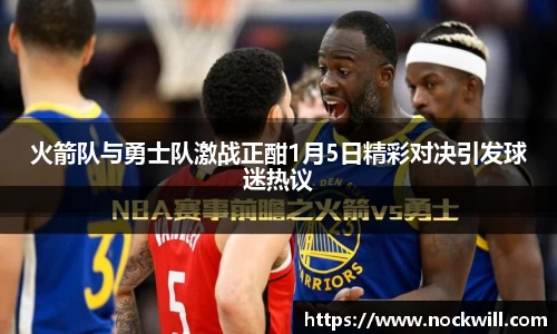 火箭队与勇士队激战正酣1月5日精彩对决引发球迷热议