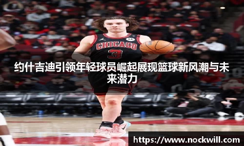 约什吉迪引领年轻球员崛起展现篮球新风潮与未来潜力