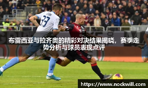 布雷西亚与拉齐奥的精彩对决结果揭晓，赛季走势分析与球员表现点评