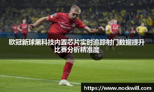 欧冠新球黑科技内置芯片实时追踪射门数据提升比赛分析精准度