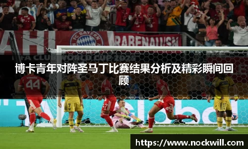 博卡青年对阵圣马丁比赛结果分析及精彩瞬间回顾
