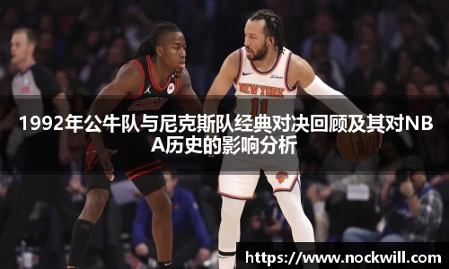 1992年公牛队与尼克斯队经典对决回顾及其对NBA历史的影响分析