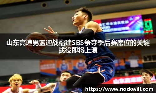 山东高速男篮迎战福建SBS争夺季后赛席位的关键战役即将上演
