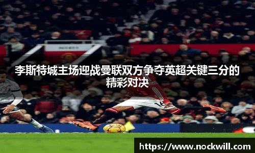 李斯特城主场迎战曼联双方争夺英超关键三分的精彩对决