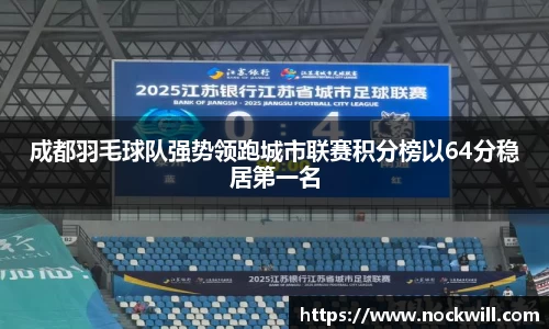 成都羽毛球队强势领跑城市联赛积分榜以64分稳居第一名